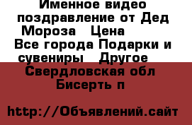 Именное видео-поздравление от Дед Мороза › Цена ­ 250 - Все города Подарки и сувениры » Другое   . Свердловская обл.,Бисерть п.
